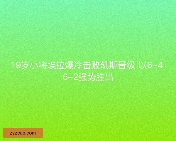 19岁小将埃拉爆冷击败凯斯晋级 以6-4 6-2强势胜出