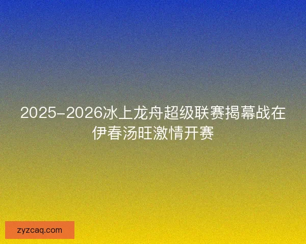 2025-2026冰上龙舟超级联赛揭幕战在伊春汤旺激情开赛
