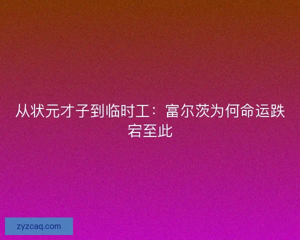 从状元才子到临时工：富尔茨为何命运跌宕至此